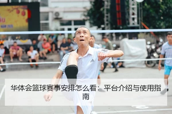 华体会篮球赛事安排怎么看：平台介绍与使用指南