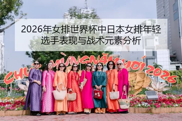 2026年女排世界杯中日本女排年轻选手表现与战术元素分析