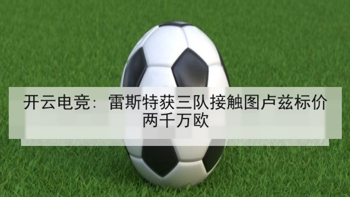 开云电竞: 雷斯特获三队接触图卢兹标价两千万欧