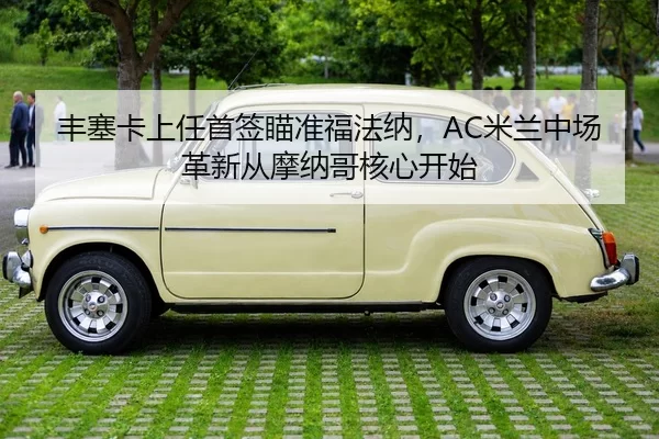 丰塞卡上任首签瞄准福法纳，AC米兰中场革新从摩纳哥核心开始