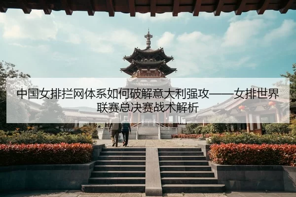 zhong-guo-nv-pai-lan-wang-ti-xi-ru-he-po-jie-yi-da-li-qiang-gong-nv-pai-shi-jie-lian-sai-zong-jue-sai-zhan-shu-jie-xi-2-848.jpg