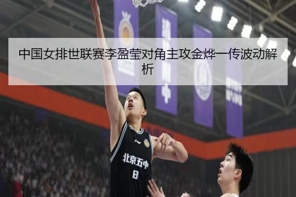 中国女排世联赛李盈莹对角主攻金烨一传波动解析