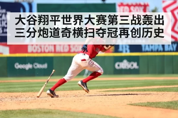 大谷翔平世界大赛第三战轰出三分炮道奇横扫夺冠再创历史