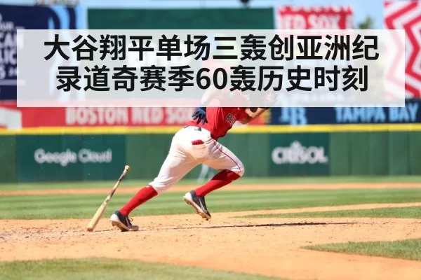 大谷翔平单场三轰创亚洲纪录道奇赛季60轰历史时刻