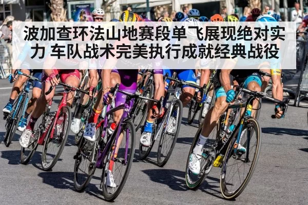 波加查环法山地赛段单飞展现绝对实力 车队战术完美执行成就经典战役