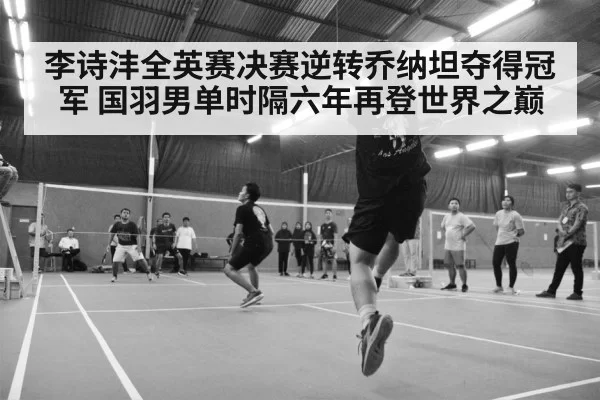 李诗沣全英赛决赛逆转乔纳坦夺得冠军 国羽男单时隔六年再登世界之巅